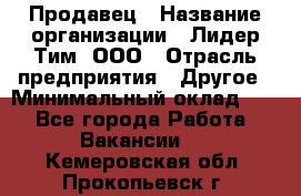 Продавец › Название организации ­ Лидер Тим, ООО › Отрасль предприятия ­ Другое › Минимальный оклад ­ 1 - Все города Работа » Вакансии   . Кемеровская обл.,Прокопьевск г.